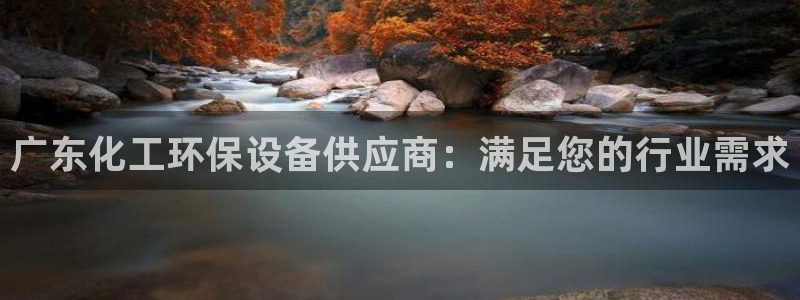 亿万国际app：广东化工环保设备供应商：满足您的行业需求