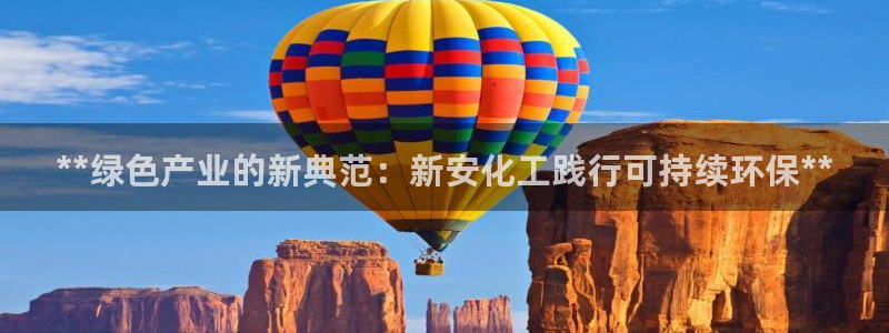 亿万先生官方网站下载安装：**绿色产业的新典范：新安化工践行可持续环保**
