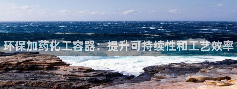 亿万视频：环保加药化工容器：提升可持续性和工艺效率