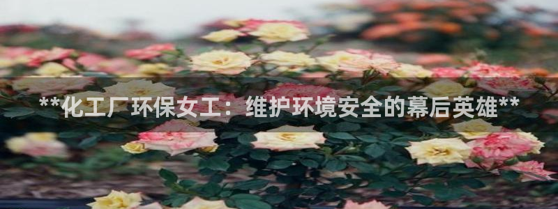 亿万同人字幕分享jogoduplo：**化工厂环保女工：维护环境安全的幕后英雄**