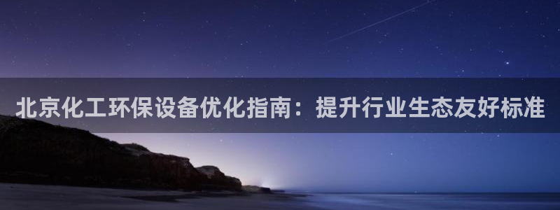 亿万首富游戏：北京化工环保设备优化指南：提升行业生态友好标准