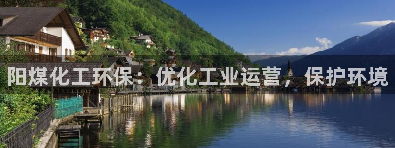 亿万下载：阳煤化工环保：优化工业运营，保护环境