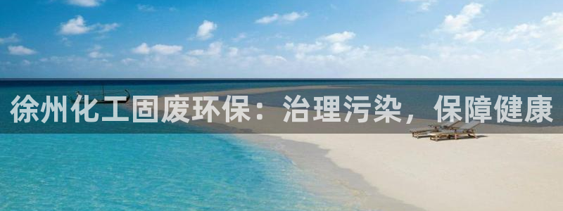 亿万先生官方网站客户端下载安装手机版：徐州化工固废环保：治理污染，保障健康