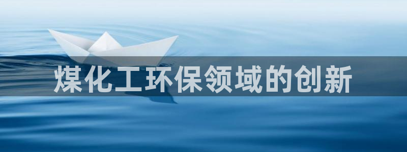 亿万先生客服联系方式：煤化工环保领域的创新