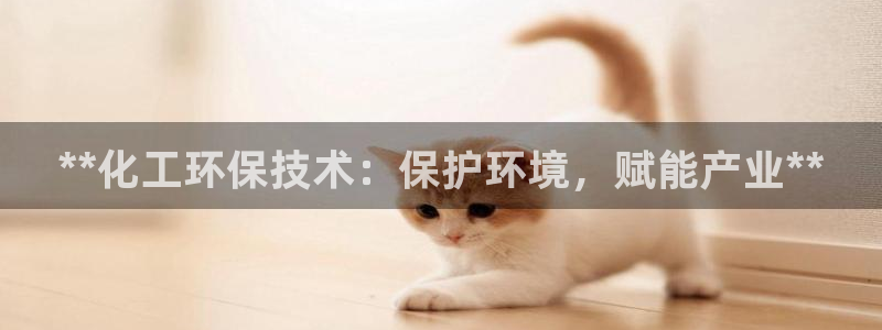 亿万先生网址改了吗：**化工环保技术：保护环境，赋能产业**