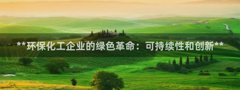 亿万先生mr：**环保化工企业的绿色革命：可持续性和创新**