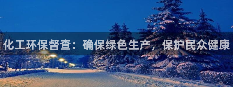 亿万钱包app下载：化工环保督查：确保绿色生产，保护民众健康