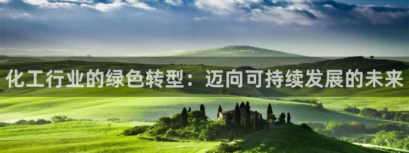 亿万先生mr网址：化工行业的绿色转型：迈向可持续发展的未来