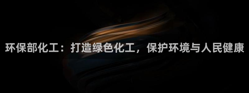 亿万先生官方网站下载安装：环保部化工：打造绿色化工，保护环境与人民健康