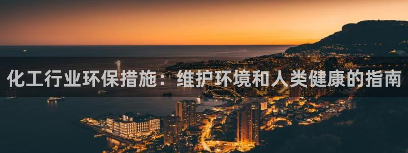 亿万先生客户端下载安装：化工行业环保措施：维护环境和人类健康的指南