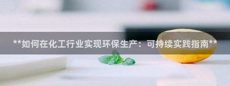 mr8001亿万先生在线存款：**如何在化工行业实现环保生产：可持续实践指南**