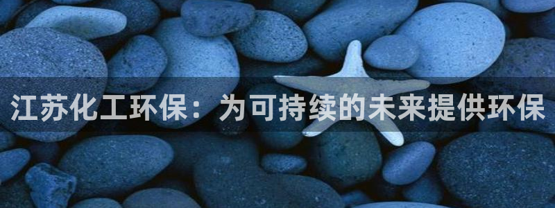 亿万个世界 科幻简介：江苏化工环保：为可持续的未来提供环保