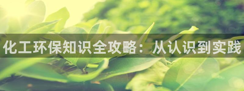 亿万手游平台官网下载：化工环保知识全攻略：从认识到实践