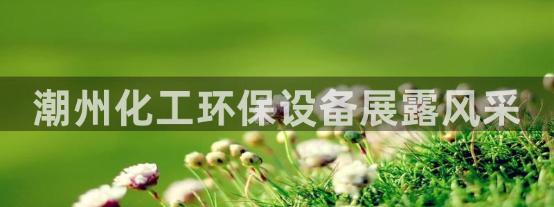 亿万先生游戏平台网址：潮州化工环保设备展露风采