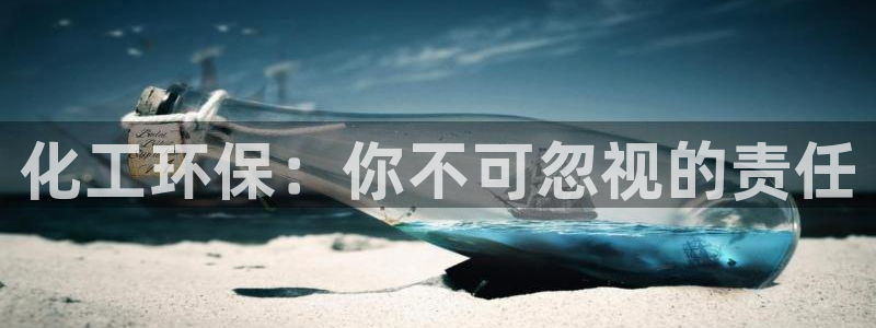亿万先生007网页登录：化工环保：你不可忽视的责任