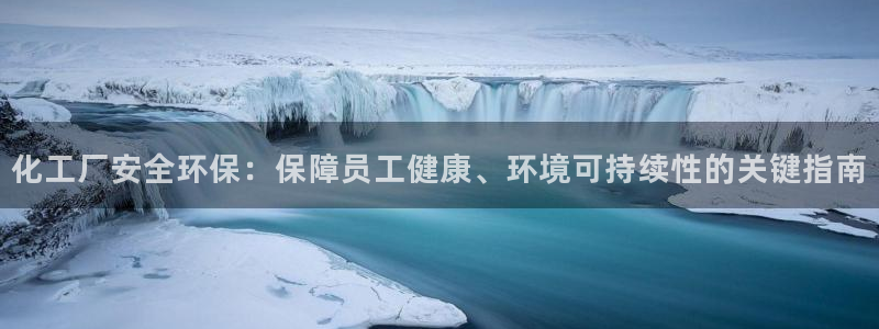 亿万财富网：化工厂安全环保：保障员工健康、环境可持续性的关键指南