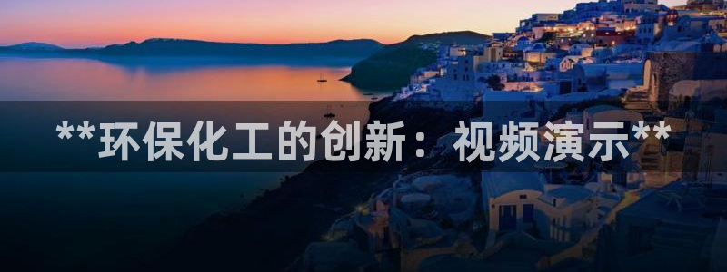 亿万百度吧：**环保化工的创新：视频演示**