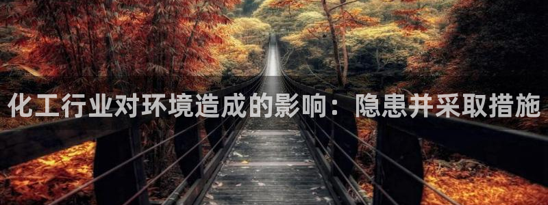亿万先生网址改了吗：化工行业对环境造成的影响：隐患并采取措施