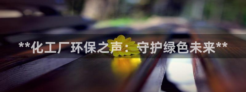亿万先生换网址了吗知乎：**化工厂环保之声：守护绿色未来**