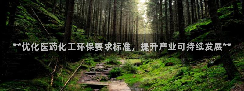 亿万先生手机客户端：**优化医药化工环保要求标准，提升产业可持续发展**