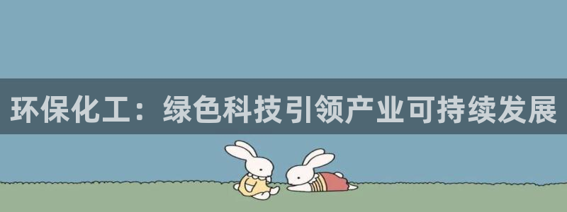亿万先生用什么客户端：环保化工：绿色科技引领产业可持续发展
