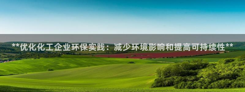 亿万先生客户端下载：**优化化工企业环保实践：减少环境影响和提高可持续性**