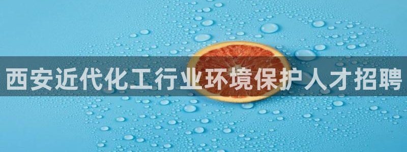 亿万先生官方客服：西安近代化工行业环境保护人才招聘