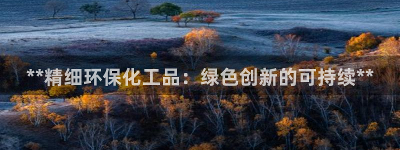 亿万先生客户端官网下载：**精细环保化工品：绿色创新的可持续**