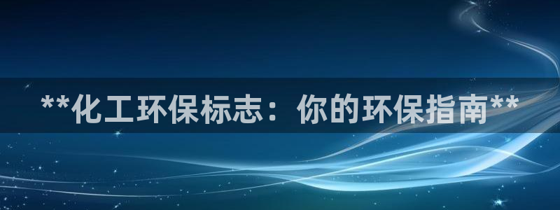 亿万先生手机版入：**化工环保标志：你的环保指南**