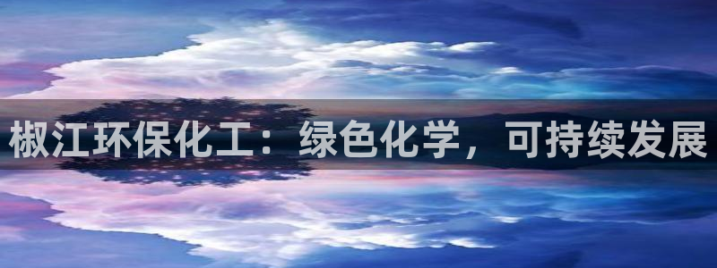 亿万先生 手机版下载最新版：椒江环保化工：绿色化学，可持续发展