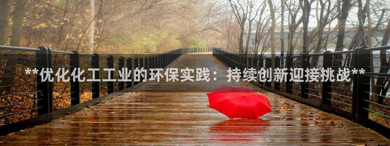 亿万先生MR - 亿万先生mr008cc：**优化化工工业的环保实践：持续创新迎接挑战**
