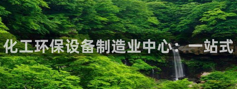亿万先生手机客户端：化工环保设备制造业中心：一站式