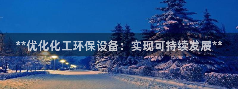 亿万先生客户端官网登录不上：**优化化工环保设备：实现可持续发展**