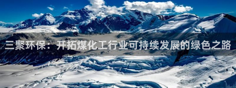 亿万先生客户端官网下载：三聚环保：开拓煤化工行业可持续发展的绿色之路