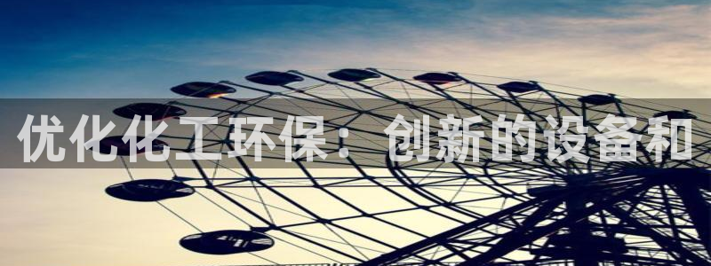 亿万手游平台官网：优化化工环保：创新的设备和