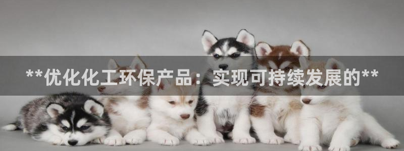 亿万手游官网：**优化化工环保产品：实现可持续发展的**