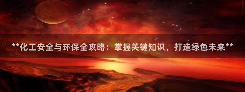 亿万百度吧：**化工安全与环保全攻略：掌握关键知识，打造绿色未来**