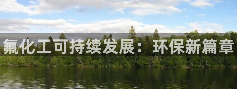 亿万先生官方网站下载：氟化工可持续发展：环保新篇章