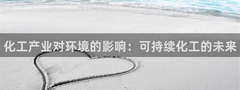 亿万先生客户端官网：化工产业对环境的影响：可持续化工的未来