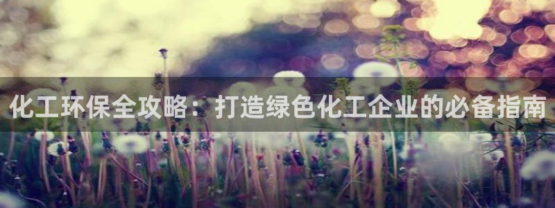 亿万先生下载网址app：化工环保全攻略：打造绿色化工企业的必备指南