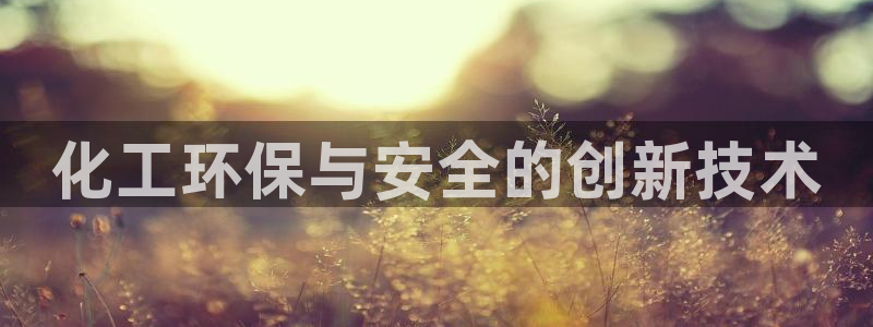 亿万百度百科官网：化工环保与安全的创新技术