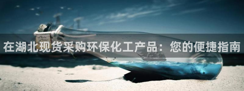 亿万手游平台官网入口：在湖北现货采购环保化工产品：您的便捷指南