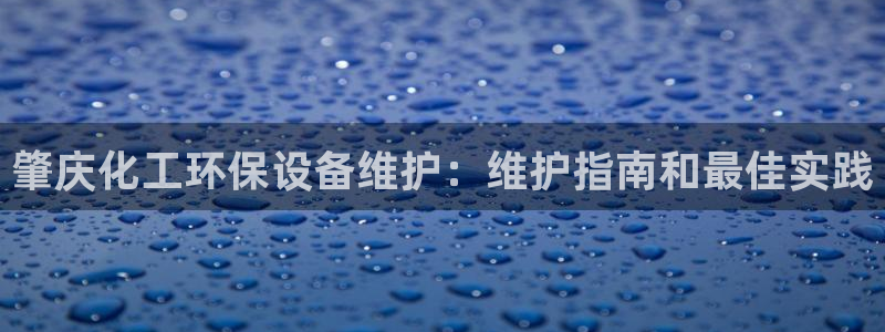 亿万第一季百科：肇庆化工环保设备维护：维护指南和最佳实践