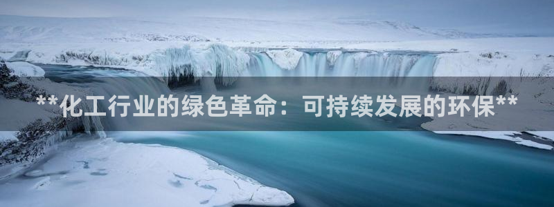 亿万先生网页在线客服：**化工行业的绿色革命：可持续发展的环保**