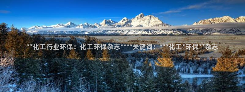 亿万先生手机网页：**化工行业环保：化工环保杂志****关键词：***化工*环保**杂志
