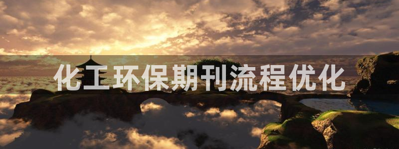亿万先生官方网站首页：化工环保期刊流程优化