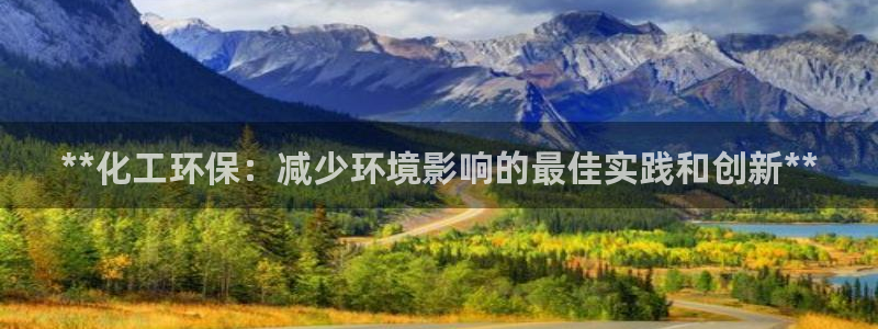 亿万先生客户端官网下载：**化工环保：减少环境影响的最佳实践和创新**
