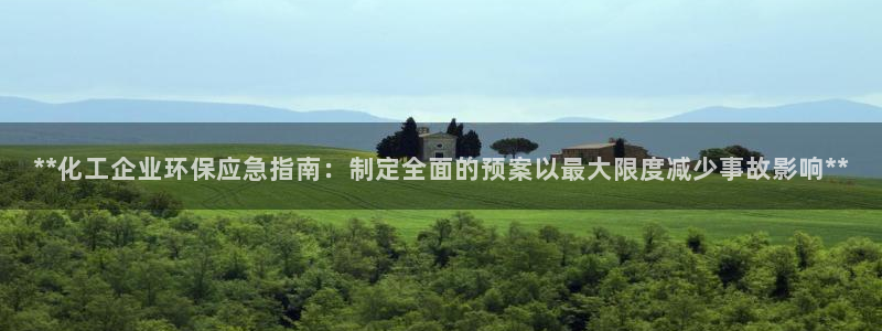 亿万先生手机版入：**化工企业环保应急指南：制定全面的预案以最大限度减少事故影响**