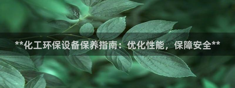 亿万贴吧：**化工环保设备保养指南：优化性能，保障安全**