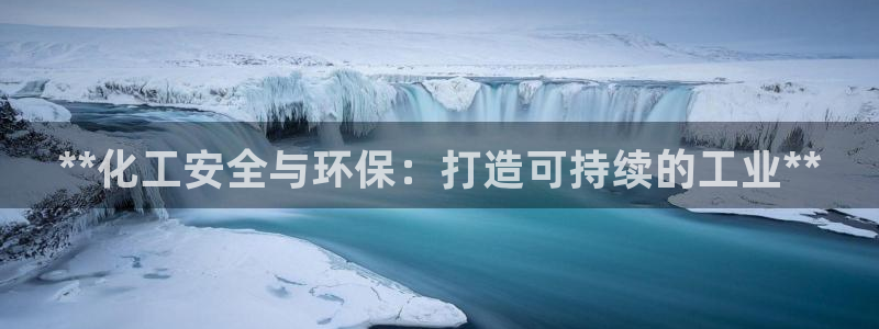 亿万先生官方网站客户端下载安装手机版：**化工安全与环保：打造可持续的工业**